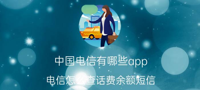 中国电信有哪些app 电信怎么查话费余额短信？